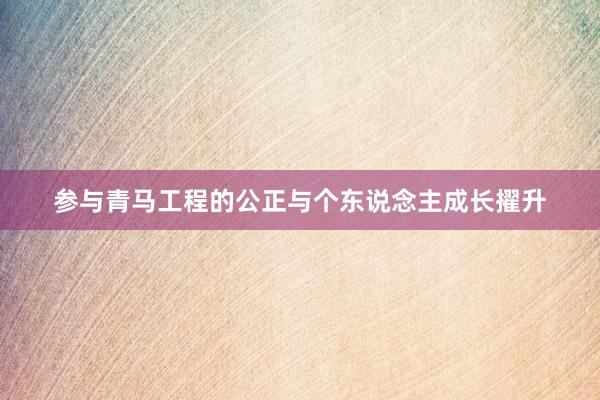 参与青马工程的公正与个东说念主成长擢升